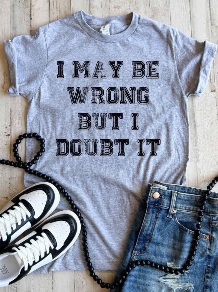 I May Be Wrong But I Doubt It Tee